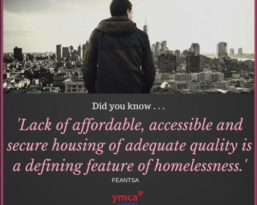This is an image from the YMCA Awareness Campaign Series from 2018. It quotes a study by FEANTSA. Quote: 'Lack of affordable, accessible and secure housing of adequate quality is a defining feature of homelessness'.